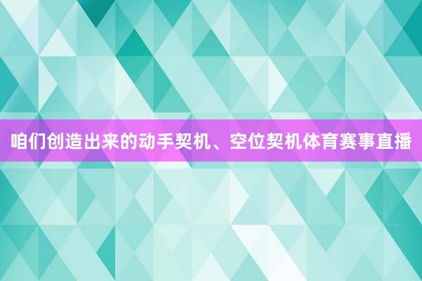 咱们创造出来的动手契机、空位契机体育赛事直播