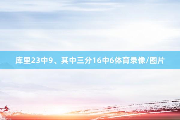 库里23中9、其中三分16中6体育录像/图片