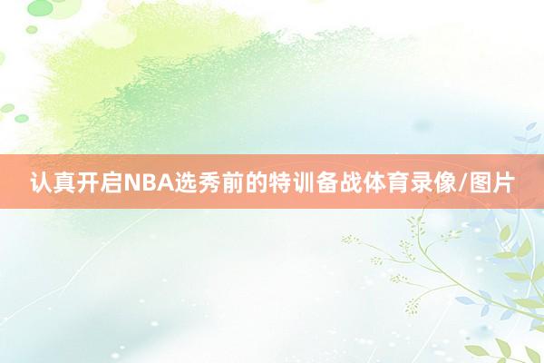 认真开启NBA选秀前的特训备战体育录像/图片