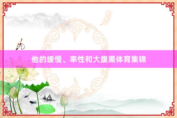 他的缓慢、率性和大腹黑体育集锦