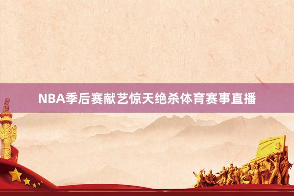 NBA季后赛献艺惊天绝杀体育赛事直播