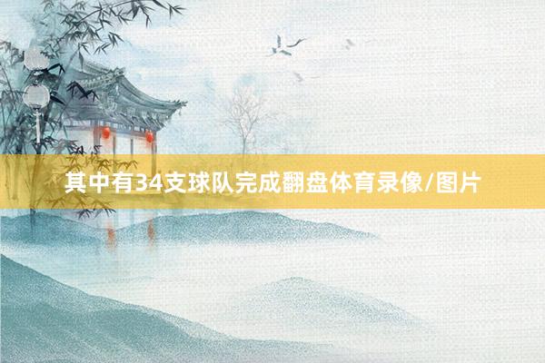 其中有34支球队完成翻盘体育录像/图片