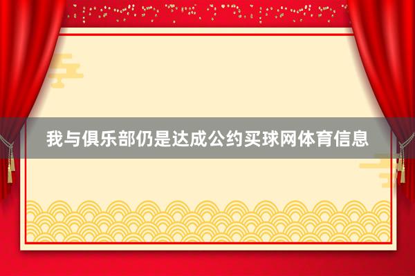 我与俱乐部仍是达成公约买球网体育信息