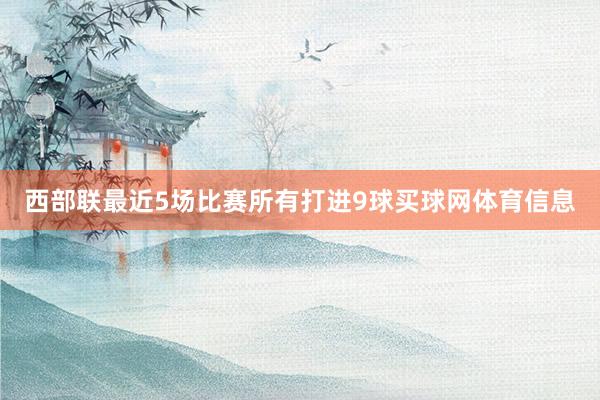 西部联最近5场比赛所有打进9球买球网体育信息