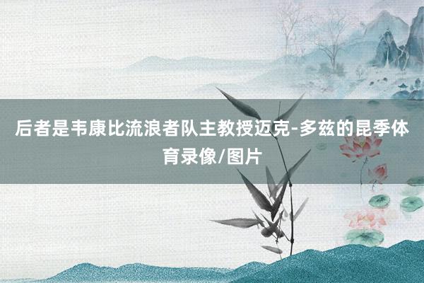 后者是韦康比流浪者队主教授迈克-多兹的昆季体育录像/图片
