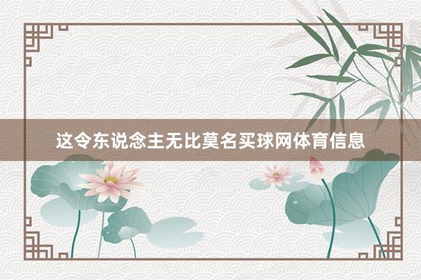这令东说念主无比莫名买球网体育信息