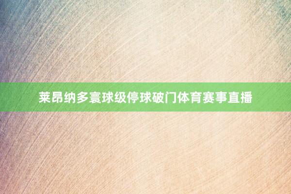 莱昂纳多寰球级停球破门体育赛事直播
