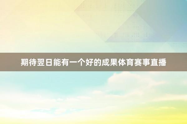 期待翌日能有一个好的成果体育赛事直播