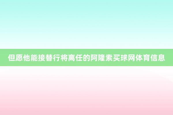 但愿他能接替行将离任的阿隆索买球网体育信息