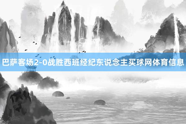 巴萨客场2-0战胜西班经纪东说念主买球网体育信息
