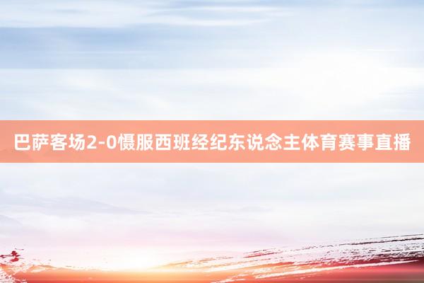 巴萨客场2-0慑服西班经纪东说念主体育赛事直播