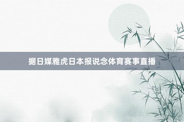 据日媒雅虎日本报说念体育赛事直播