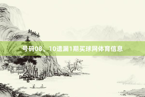 号码08、10遗漏1期买球网体育信息