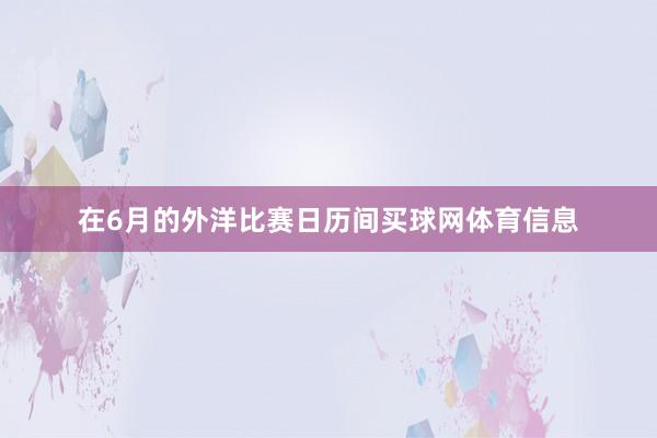 在6月的外洋比赛日历间买球网体育信息