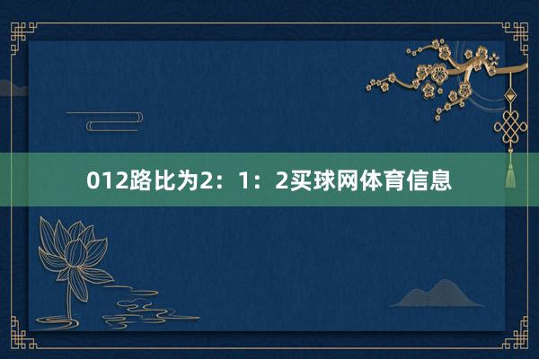 012路比为2：1：2买球网体育信息