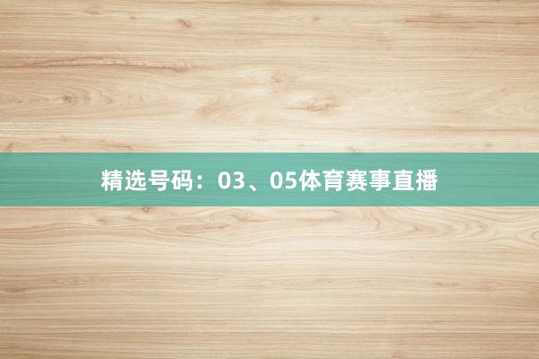 精选号码：03、05体育赛事直播