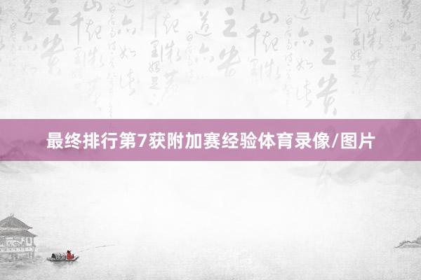 最终排行第7获附加赛经验体育录像/图片