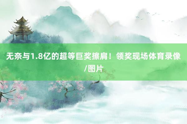 无奈与1.8亿的超等巨奖擦肩！领奖现场体育录像/图片
