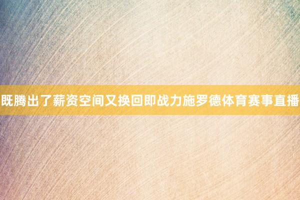 既腾出了薪资空间又换回即战力施罗德体育赛事直播