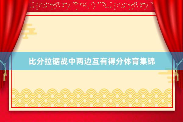 比分拉锯战中两边互有得分体育集锦