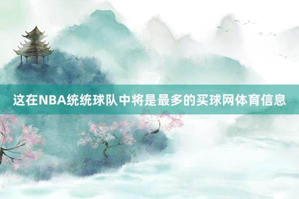 这在NBA统统球队中将是最多的买球网体育信息