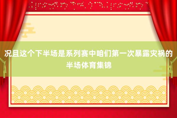 况且这个下半场是系列赛中咱们第一次暴露灾祸的半场体育集锦