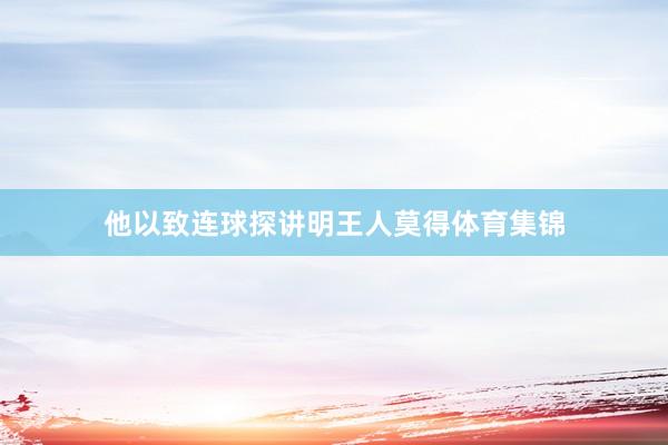 他以致连球探讲明王人莫得体育集锦