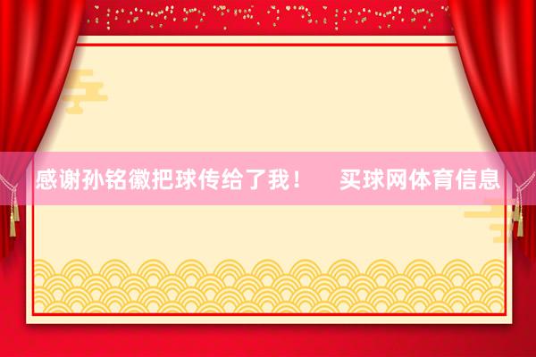 感谢孙铭徽把球传给了我！    买球网体育信息