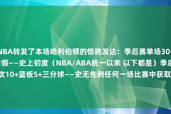 NBA转发了本场哈利伯顿的惊艳发达：季后赛单场30+分15+助攻10+篮板0作假——史上初度（NBA/ABA统一以来 以下都是）季后赛单场30+分15+助攻10+篮板5+三分球——史无先例任何一场比赛中获取30+分15+助攻10+篮板5+三分0作假——历史首东谈主    体育录像/图片