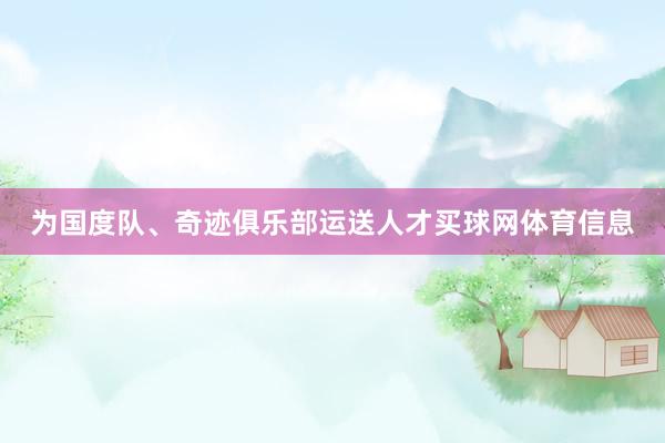 为国度队、奇迹俱乐部运送人才买球网体育信息