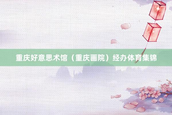重庆好意思术馆（重庆画院）经办体育集锦