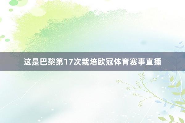 这是巴黎第17次栽培欧冠体育赛事直播