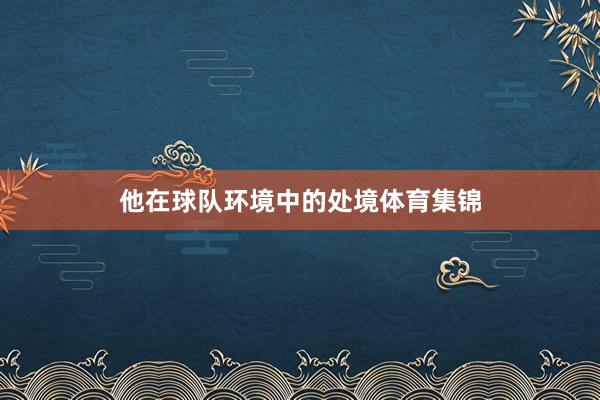 他在球队环境中的处境体育集锦