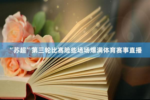 “苏超”第三轮比赛险些场场爆满体育赛事直播