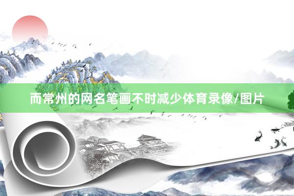 而常州的网名笔画不时减少体育录像/图片