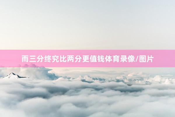 而三分终究比两分更值钱体育录像/图片
