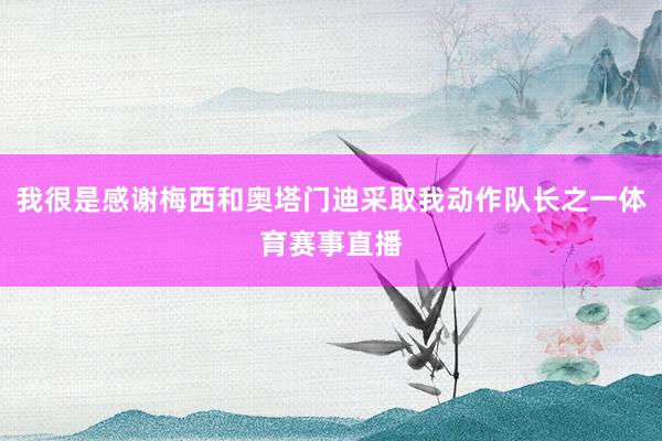 我很是感谢梅西和奥塔门迪采取我动作队长之一体育赛事直播