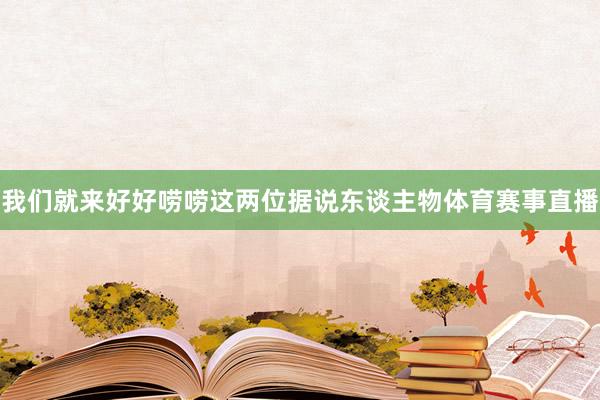 我们就来好好唠唠这两位据说东谈主物体育赛事直播
