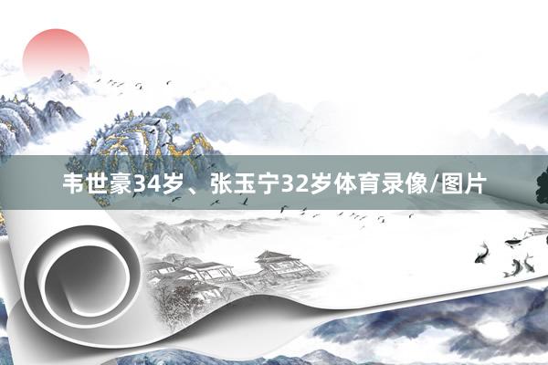 韦世豪34岁、张玉宁32岁体育录像/图片