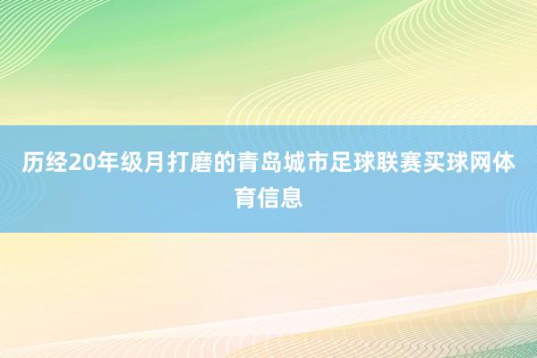 历经20年级月打磨的青岛城市足球联赛买球网体育信息
