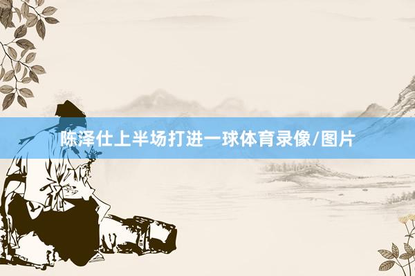陈泽仕上半场打进一球体育录像/图片
