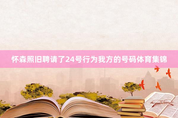 怀森照旧聘请了24号行为我方的号码体育集锦