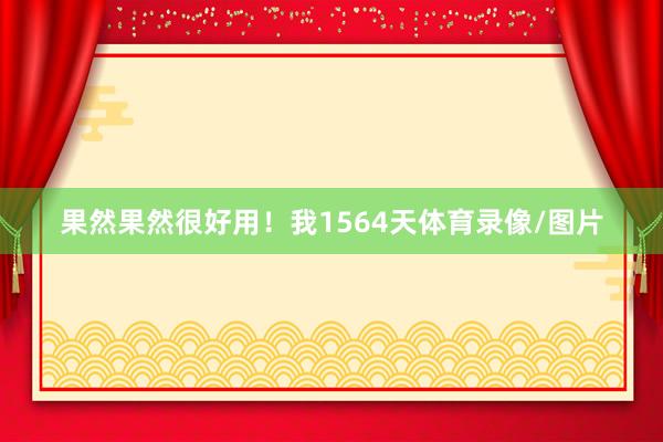 果然果然很好用！我1564天体育录像/图片