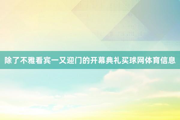 除了不雅看宾一又迎门的开幕典礼买球网体育信息