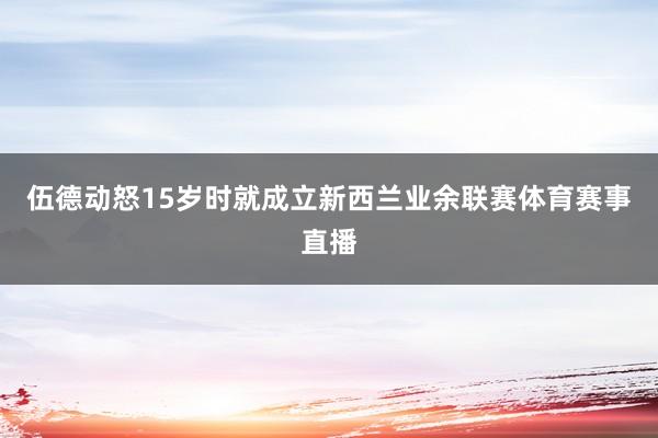 伍德动怒15岁时就成立新西兰业余联赛体育赛事直播