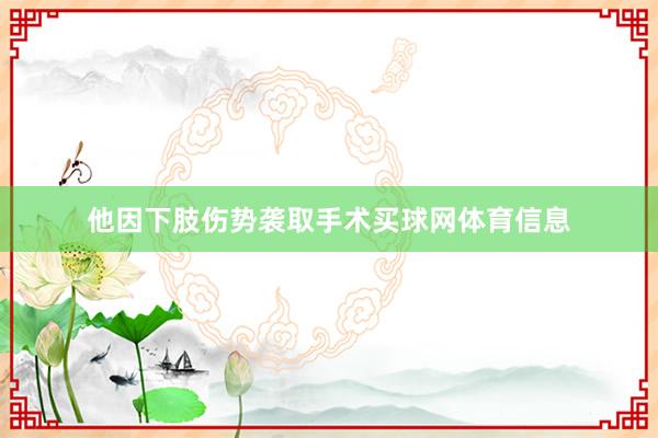 他因下肢伤势袭取手术买球网体育信息
