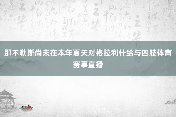 那不勒斯尚未在本年夏天对格拉利什给与四肢体育赛事直播