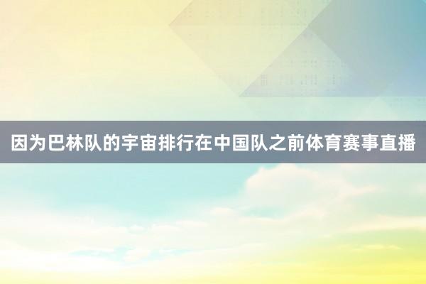 因为巴林队的宇宙排行在中国队之前体育赛事直播
