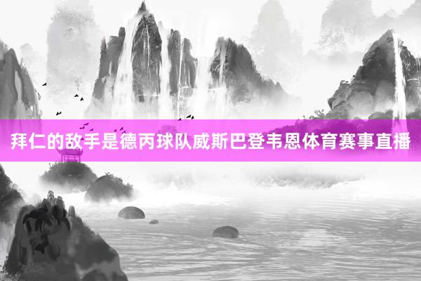 拜仁的敌手是德丙球队威斯巴登韦恩体育赛事直播