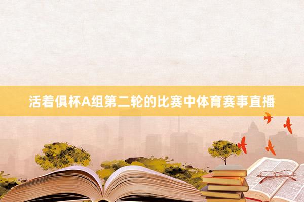 活着俱杯A组第二轮的比赛中体育赛事直播